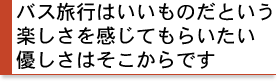 バス旅行はいいものだという楽しさを感じてもらいたい。優しさはそこからです。